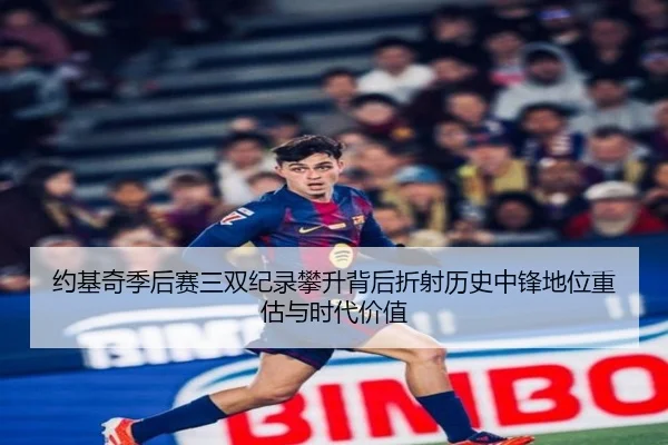 约基奇季后赛三双纪录攀升背后折射历史中锋地位重估与时代价值